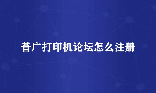 普广打印机论坛怎么注册