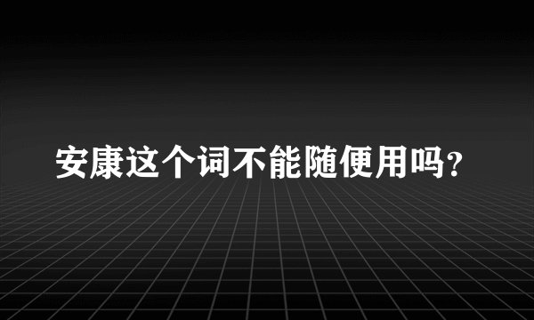 安康这个词不能随便用吗？