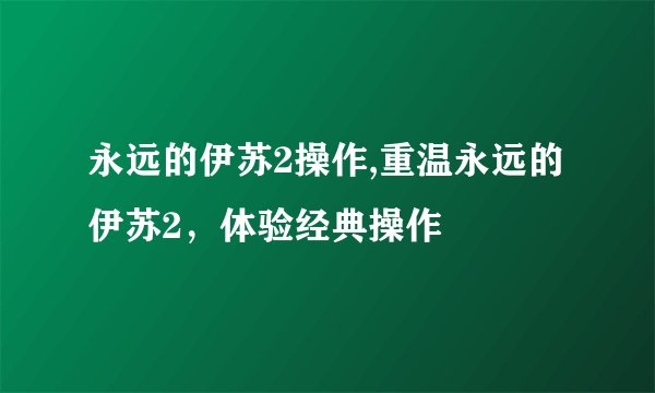 永远的伊苏2操作,重温永远的伊苏2，体验经典操作
