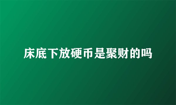 床底下放硬币是聚财的吗