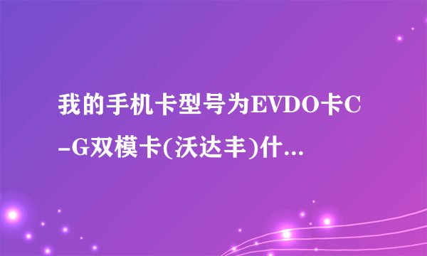 我的手机卡型号为EVDO卡C-G双模卡(沃达丰)什么意思？