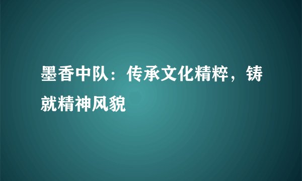 墨香中队：传承文化精粹，铸就精神风貌
