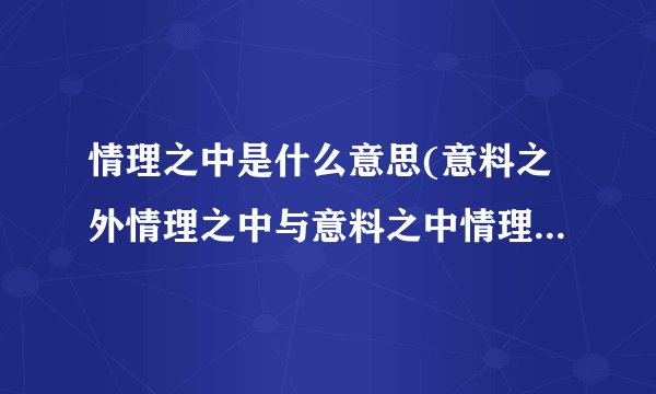 情理之中是什么意思(意料之外情理之中与意料之中情理之外的区别)