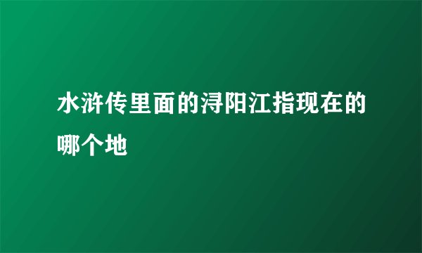 水浒传里面的浔阳江指现在的哪个地