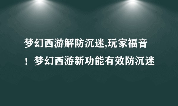梦幻西游解防沉迷,玩家福音！梦幻西游新功能有效防沉迷