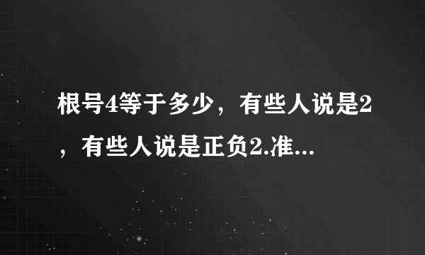 根号4等于多少，有些人说是2，有些人说是正负2.准确的是多少