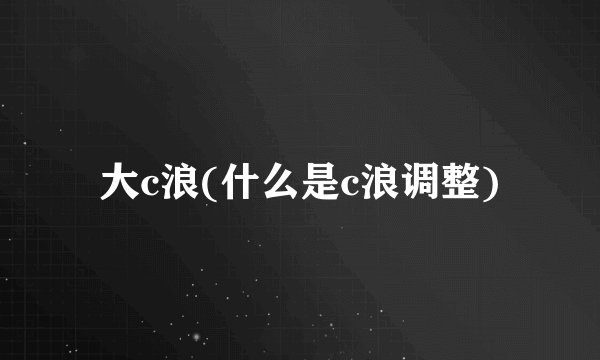 大c浪(什么是c浪调整)