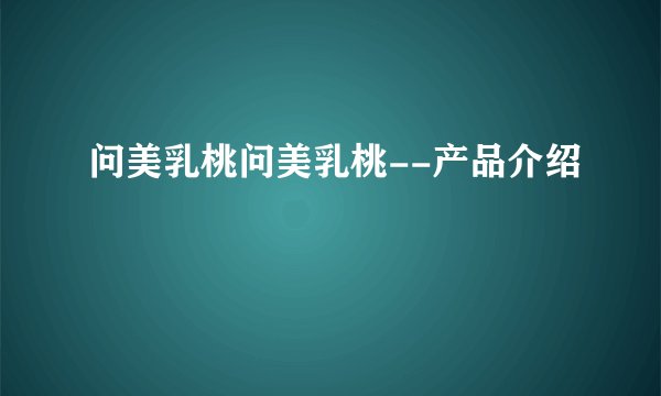 问美乳桃问美乳桃--产品介绍