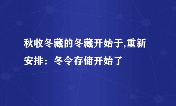 秋收冬藏的冬藏开始于,重新安排：冬令存储开始了