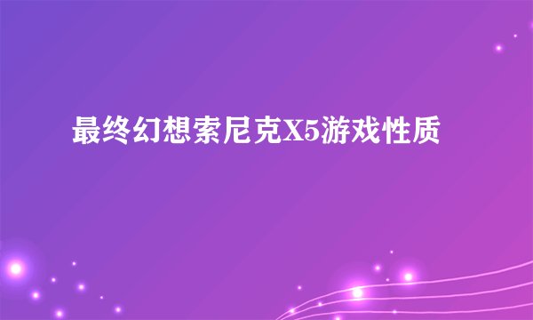 最终幻想索尼克X5游戏性质