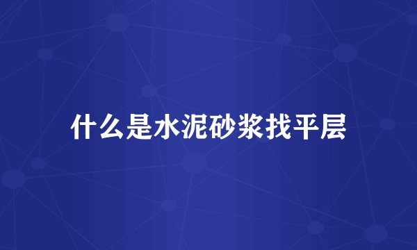 什么是水泥砂浆找平层
