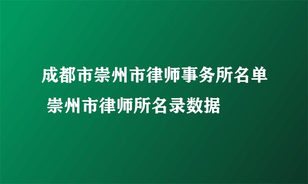 成都市崇州市律师事务所名单 崇州市律师所名录数据