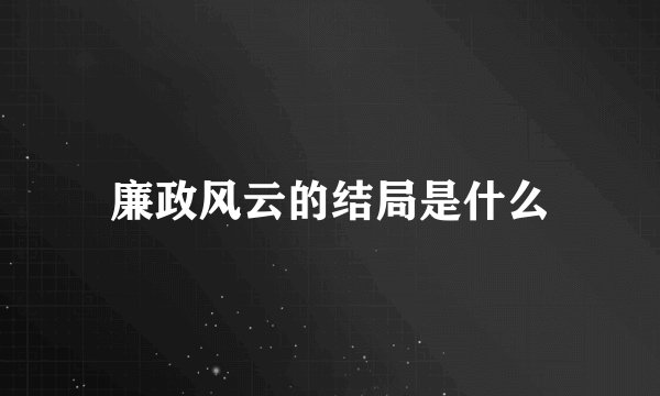 廉政风云的结局是什么