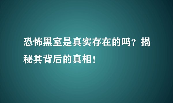 恐怖黑室是真实存在的吗？揭秘其背后的真相！