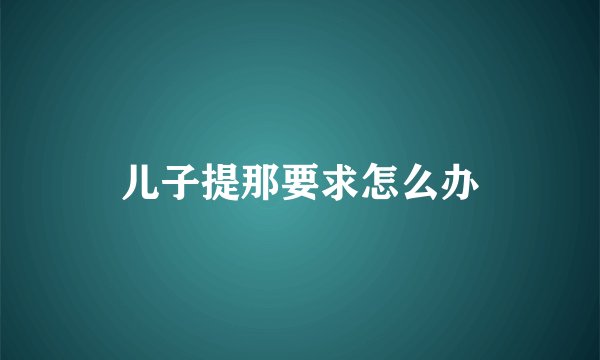 儿子提那要求怎么办