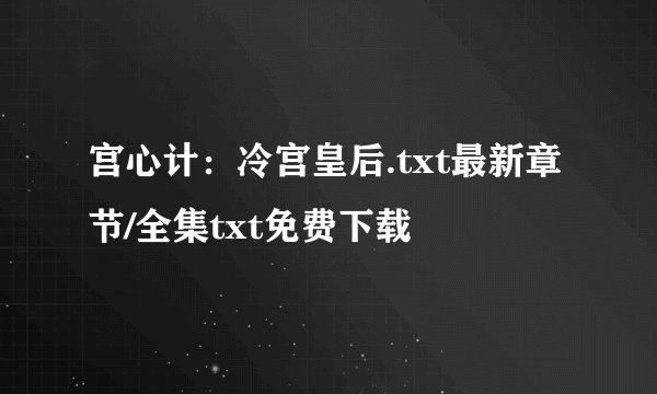 宫心计：冷宫皇后.txt最新章节/全集txt免费下载