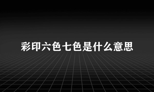 彩印六色七色是什么意思