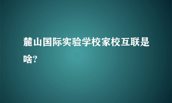 麓山国际实验学校家校互联是啥?