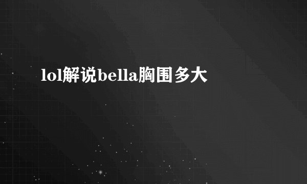lol解说bella胸围多大