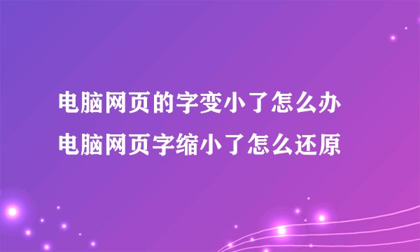 电脑网页的字变小了怎么办 电脑网页字缩小了怎么还原