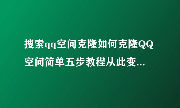 搜索qq空间克隆如何克隆QQ空间简单五步教程从此变身技术大神