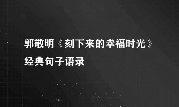 郭敬明《刻下来的幸福时光》经典句子语录