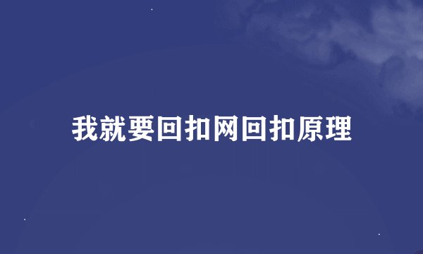 我就要回扣网回扣原理