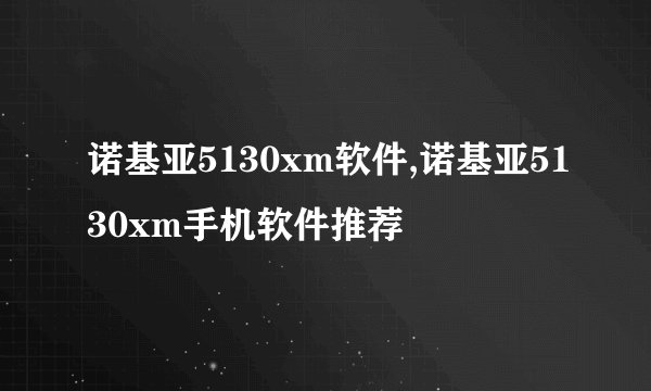 诺基亚5130xm软件,诺基亚5130xm手机软件推荐