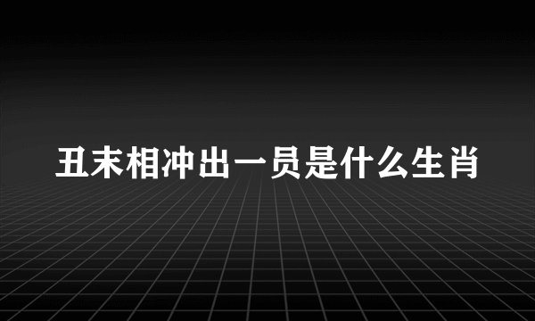 丑末相冲出一员是什么生肖