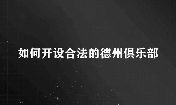 如何开设合法的德州俱乐部