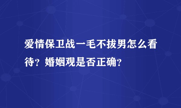 爱情保卫战一毛不拔男怎么看待？婚姻观是否正确？