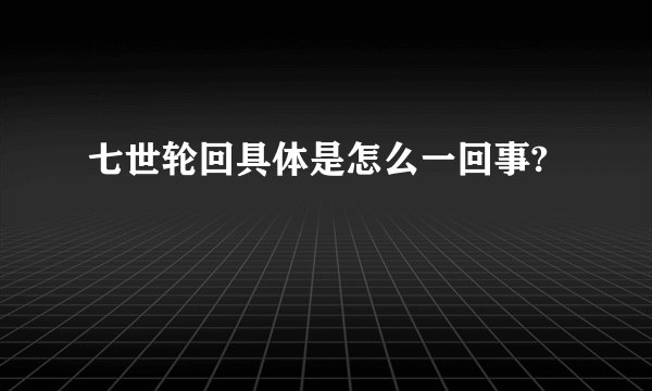 七世轮回具体是怎么一回事?