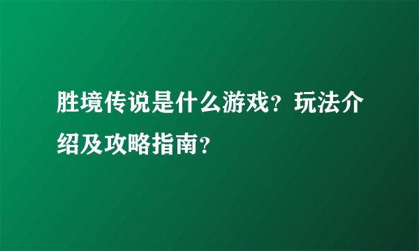 胜境传说是什么游戏？玩法介绍及攻略指南？