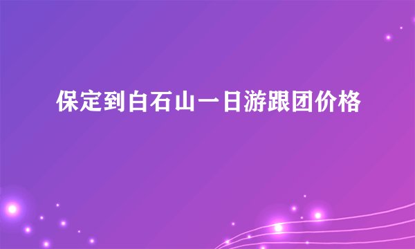 保定到白石山一日游跟团价格