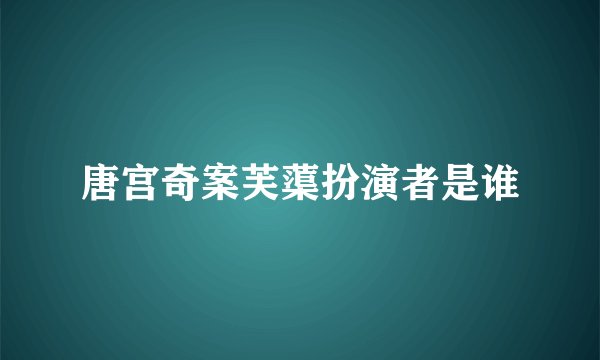 唐宫奇案芙蕖扮演者是谁