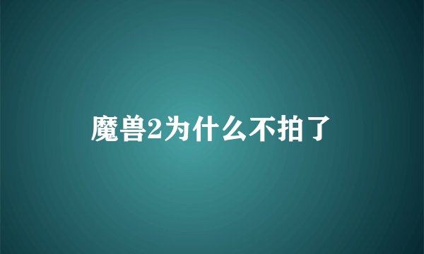 魔兽2为什么不拍了