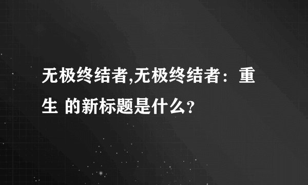 无极终结者,无极终结者：重生 的新标题是什么？