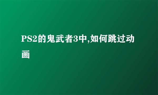 PS2的鬼武者3中,如何跳过动画