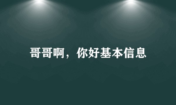 哥哥啊，你好基本信息