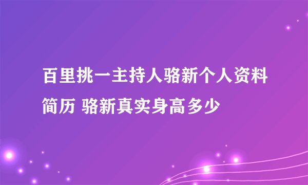 百里挑一主持人骆新个人资料简历 骆新真实身高多少