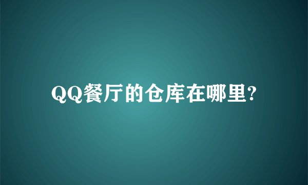 QQ餐厅的仓库在哪里?