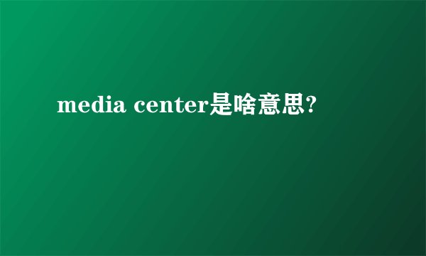 media center是啥意思?