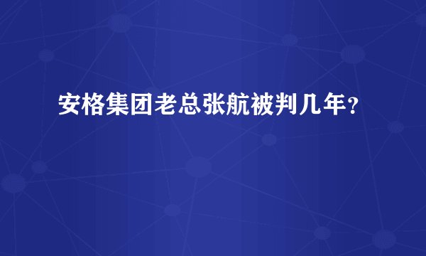 安格集团老总张航被判几年？