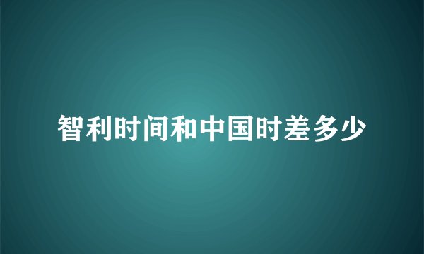 智利时间和中国时差多少