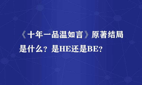 《十年一品温如言》原著结局是什么？是HE还是BE？