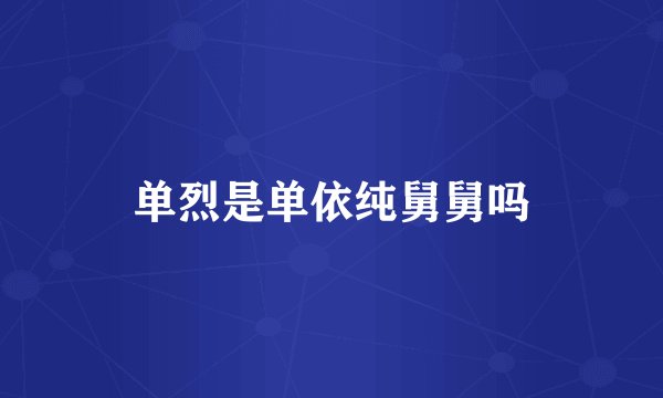 单烈是单依纯舅舅吗