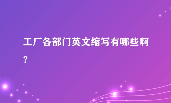 工厂各部门英文缩写有哪些啊？