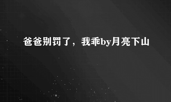 爸爸别罚了，我乖by月亮下山
