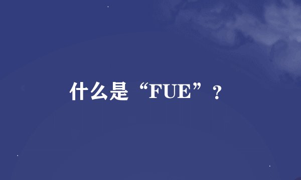 什么是“FUE”？