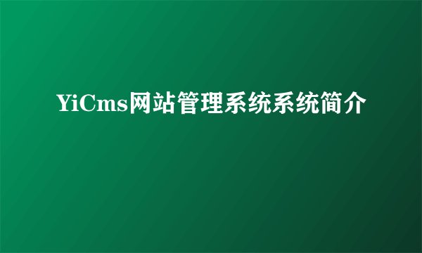YiCms网站管理系统系统简介